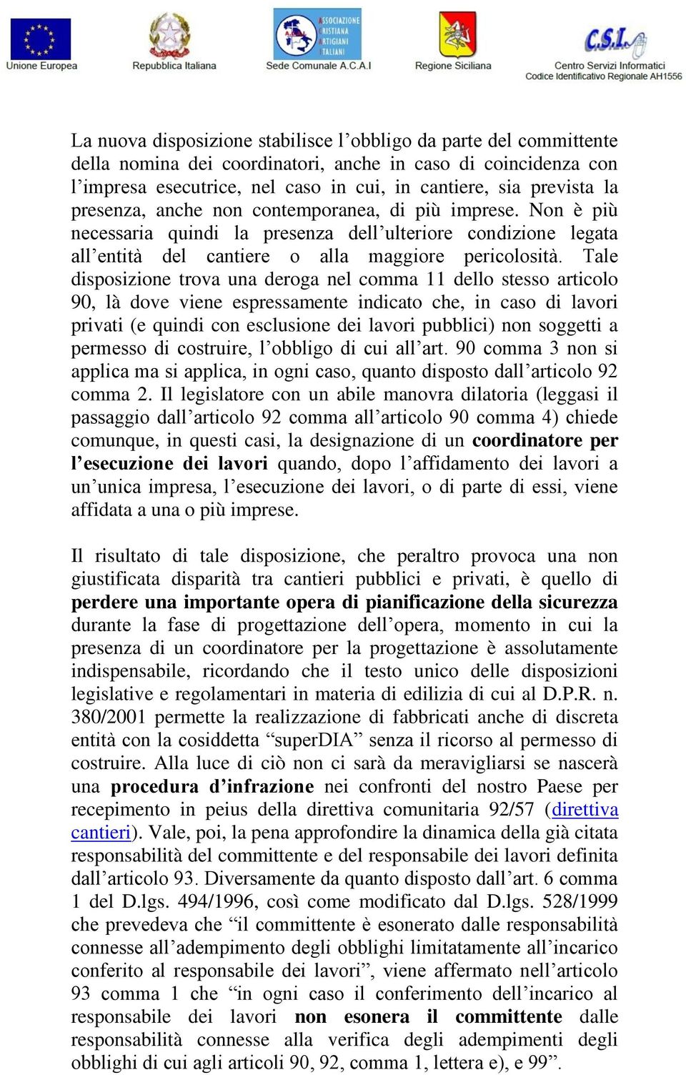 Tale disposizione trova una deroga nel comma 11 dello stesso articolo 90, là dove viene espressamente indicato che, in caso di lavori privati (e quindi con esclusione dei lavori pubblici) non