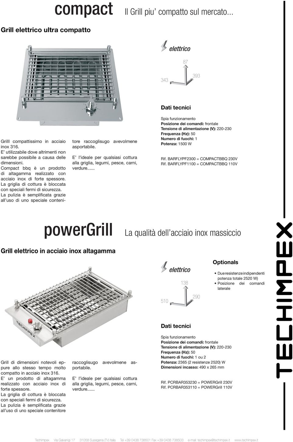 La griglia di cottura è bloccata con speciali fermi di sicurezza. La pulizia è semplificata grazie all uso di uno speciale contenitore raccoglisugo avevolmene asportabile.