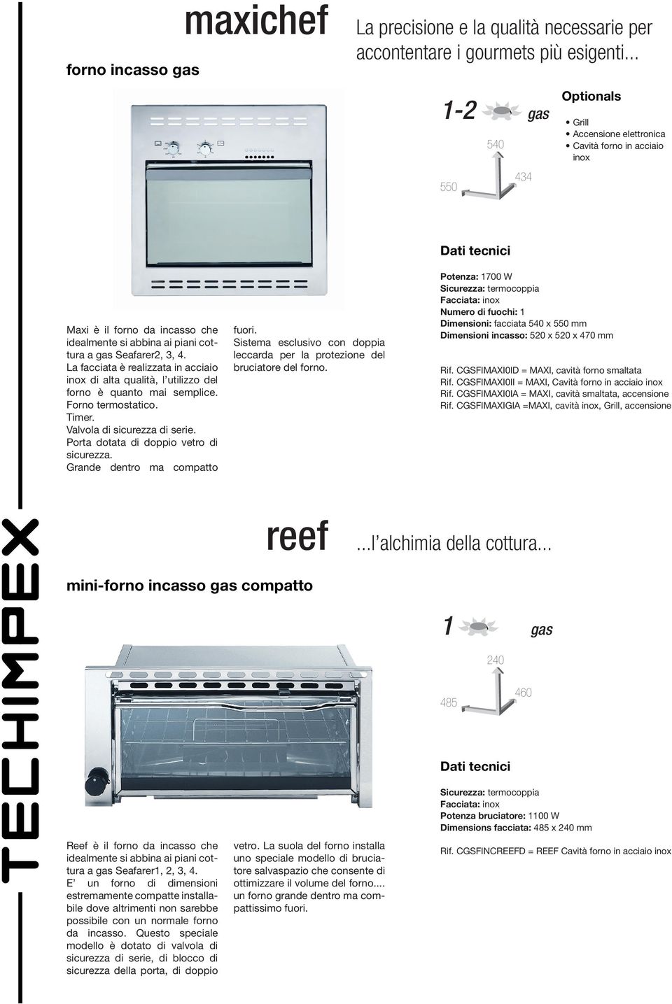 La facciata è realizzata in acciaio inox di alta qualità, l utilizzo del forno è quanto mai semplice. Forno termostatico. Timer. Valvola di sicurezza di serie.