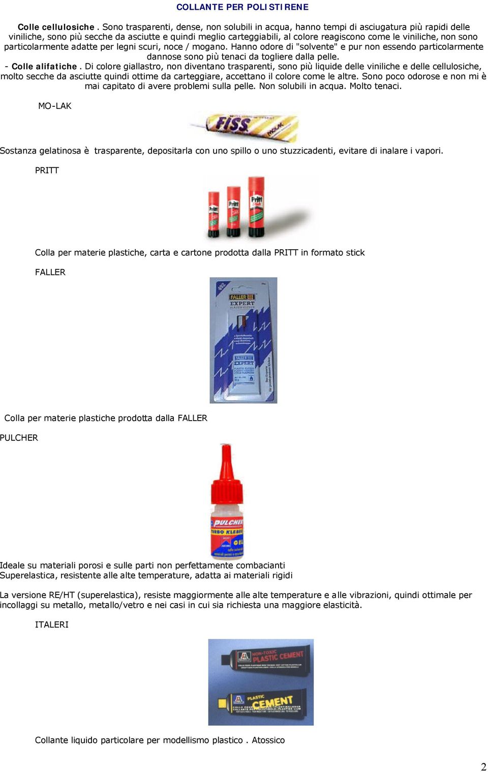 viniliche, non sono particolarmente adatte per legni scuri, noce / mogano. Hanno odore di "solvente" e pur non essendo particolarmente dannose sono più tenaci da togliere dalla pelle.