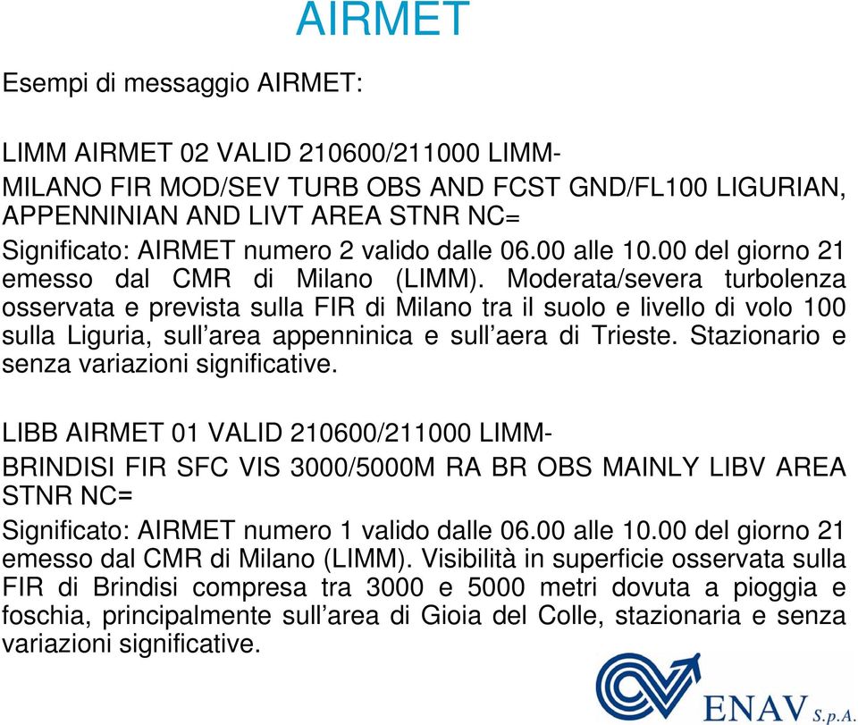 Moderata/severa turbolenza osservata e prevista sulla FIR di Milano tra il suolo e livello di volo 100 sulla Liguria, sull area appenninica e sull aera di Trieste.