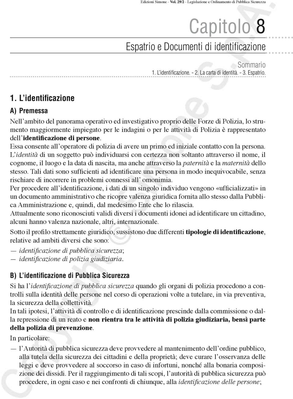 L identificazione A) Premessa Nell ambito del panorama operativo ed investigativo proprio delle Forze di Polizia, lo strumento maggiormente impiegato per le indagini o per le attività di Polizia è