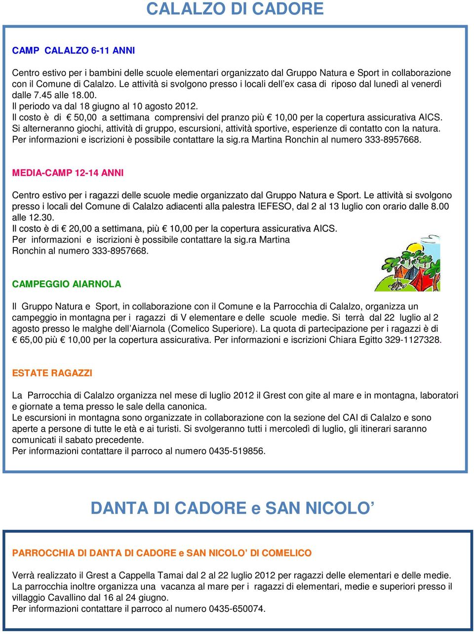 Il costo è di 50,00 a settimana comprensivi del pranzo più 10,00 per la copertura assicurativa AICS.