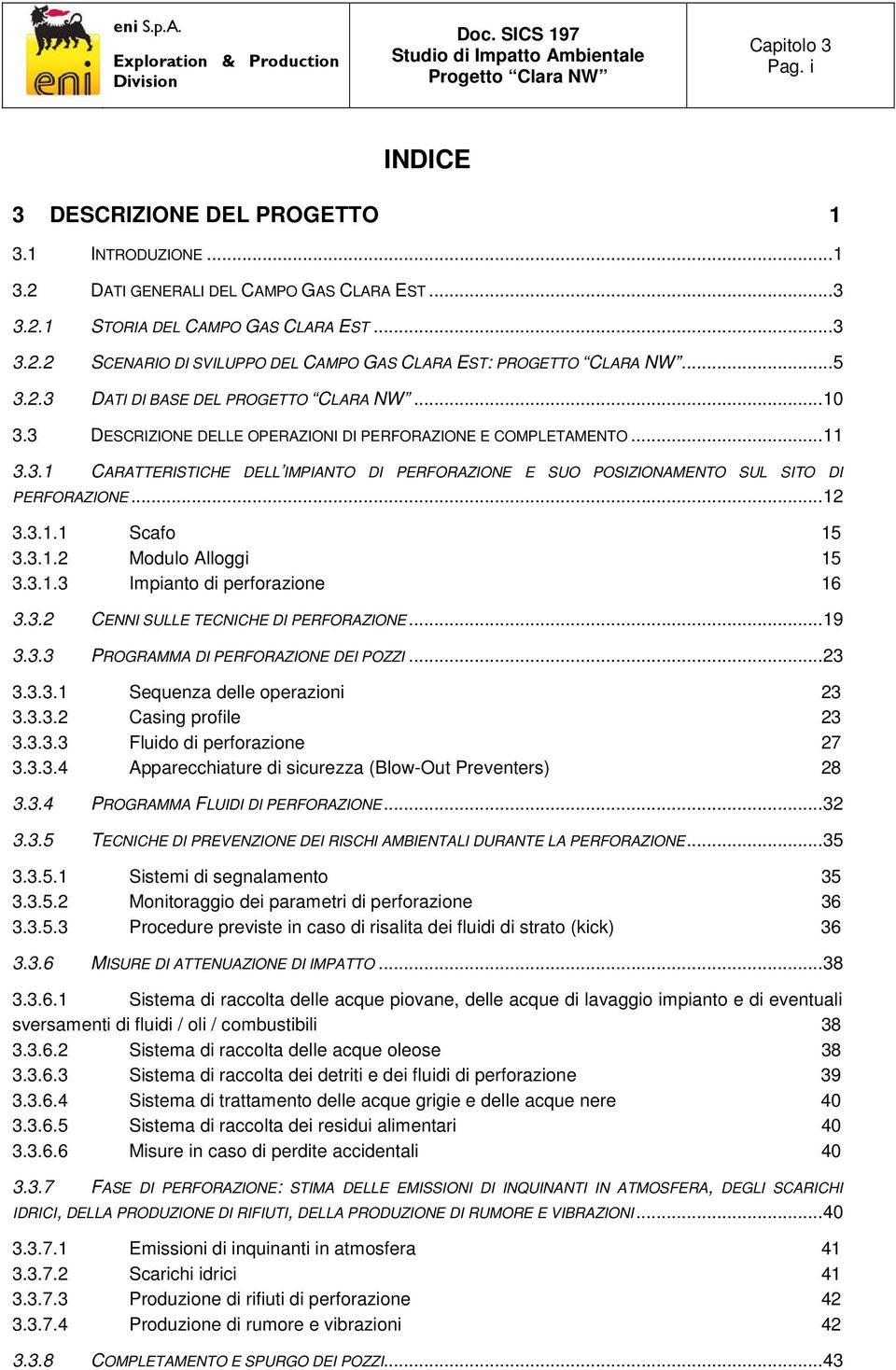 .. 12 3.3.1.1 Scafo 15 3.3.1.2 Modulo Alloggi 15 3.3.1.3 Impianto di perforazione 16 3.3.2 CENNI SULLE TECNICHE DI PERFORAZIONE... 19 3.3.3 PROGRAMMA DI PERFORAZIONE DEI POZZI... 23 3.3.3.1 Sequenza delle operazioni 23 3.