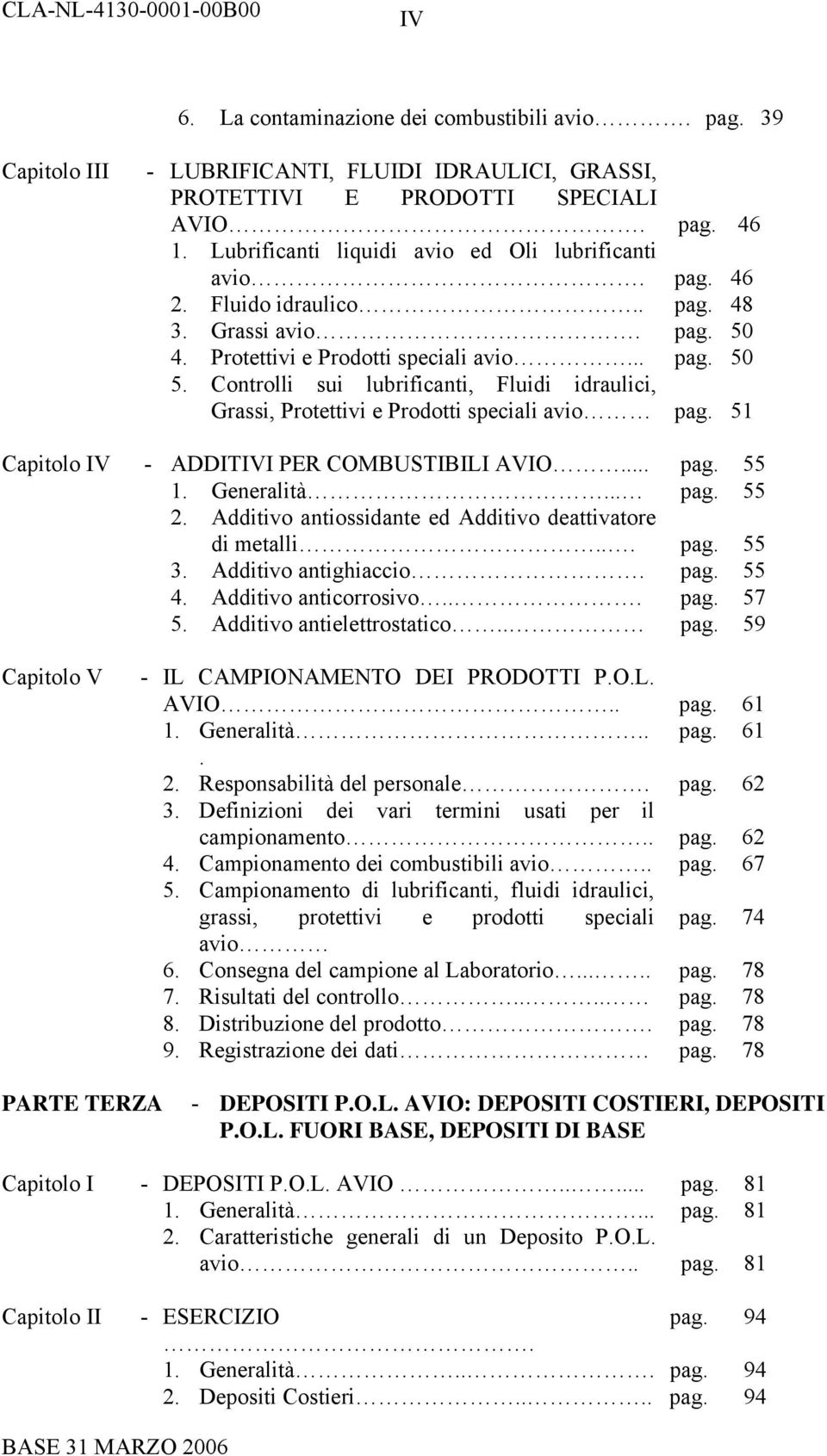 Controlli sui lubrificanti, Fluidi idraulici, Grassi, Protettivi e Prodotti speciali avio pag. 51 Capitolo IV - ADDITIVI PER COMBUSTIBILI AVIO... pag. 55 1. Generalità... pag. 55 2.