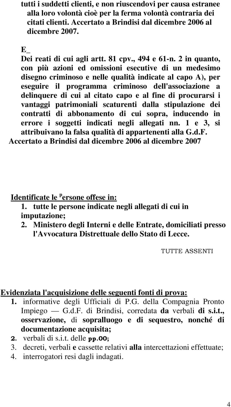 2 in quanto, con più azioni ed omissioni esecutive di un medesimo disegno criminoso e nelle qualità indicate al capo A), per eseguire il programma criminoso dell'associazione a delinquere di cui al