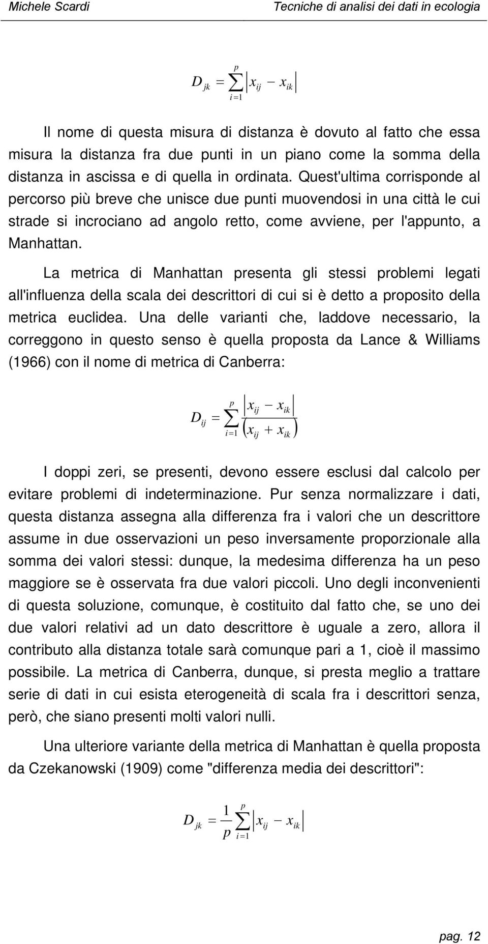 La metrica di Mahatta preseta gli stessi problemi legati all'iflueza della scala dei descrittori di cui si è detto a proposito della metrica euclidea.