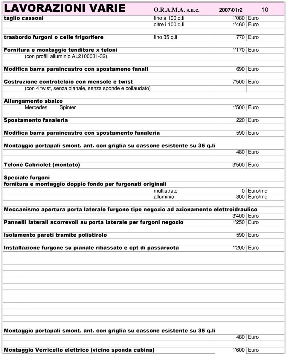 senza pianale, senza sponde e collaudato) 1'170 Euro 690 Euro 7'500 Euro Allungamento sbalzo Mercedes Spinter 1'500 Euro Spostamento fanaleria Modifica barra paraincastro con spostamento fanaleria