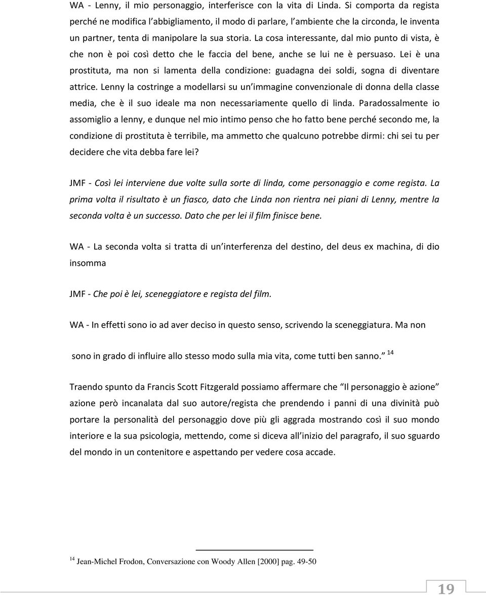 La cosa interessante, dal mio punto di vista, è che non è poi così detto che le faccia del bene, anche se lui ne è persuaso.