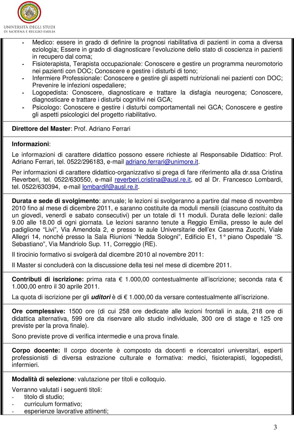 e gestire gli aspetti nutrizionali nei pazienti con DOC; Prevenire le infezioni ospedaliere; - Logopedista: Conoscere, diagnosticare e trattare la disfagia neurogena; Conoscere, diagnosticare e