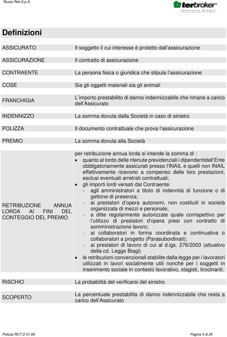 indennizzabile che rimane a carico dell Assicurato La somma dovuta dalla Società in caso di sinistro Il documento contrattuale che prova l assicurazione La somma dovuta alla Società per retribuzione