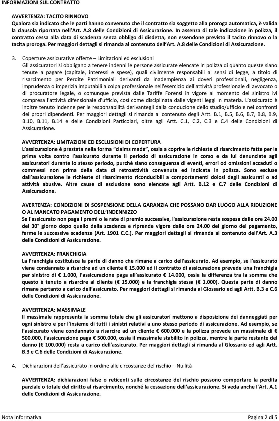 In assenza di tale indicazione in polizza, il contratto cessa alla data di scadenza senza obbligo di disdetta, non essendone previsto il tacito rinnovo o la tacita proroga.