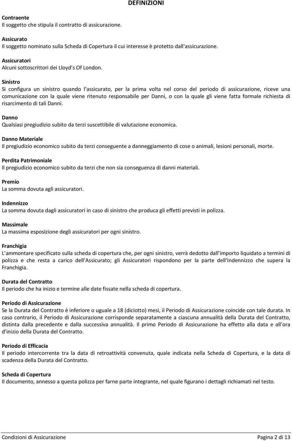 Sinistro Si configura un sinistro quando l assicurato, per la prima volta nel corso del periodo di assicurazione, riceve una comunicazione con la quale viene ritenuto responsabile per Danni, o con la