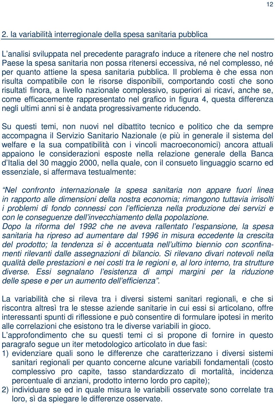 Il problema è che essa non risulta compatibile con le risorse disponibili, comportando costi che sono risultati finora, a livello nazionale complessivo, superiori ai ricavi, anche se, come