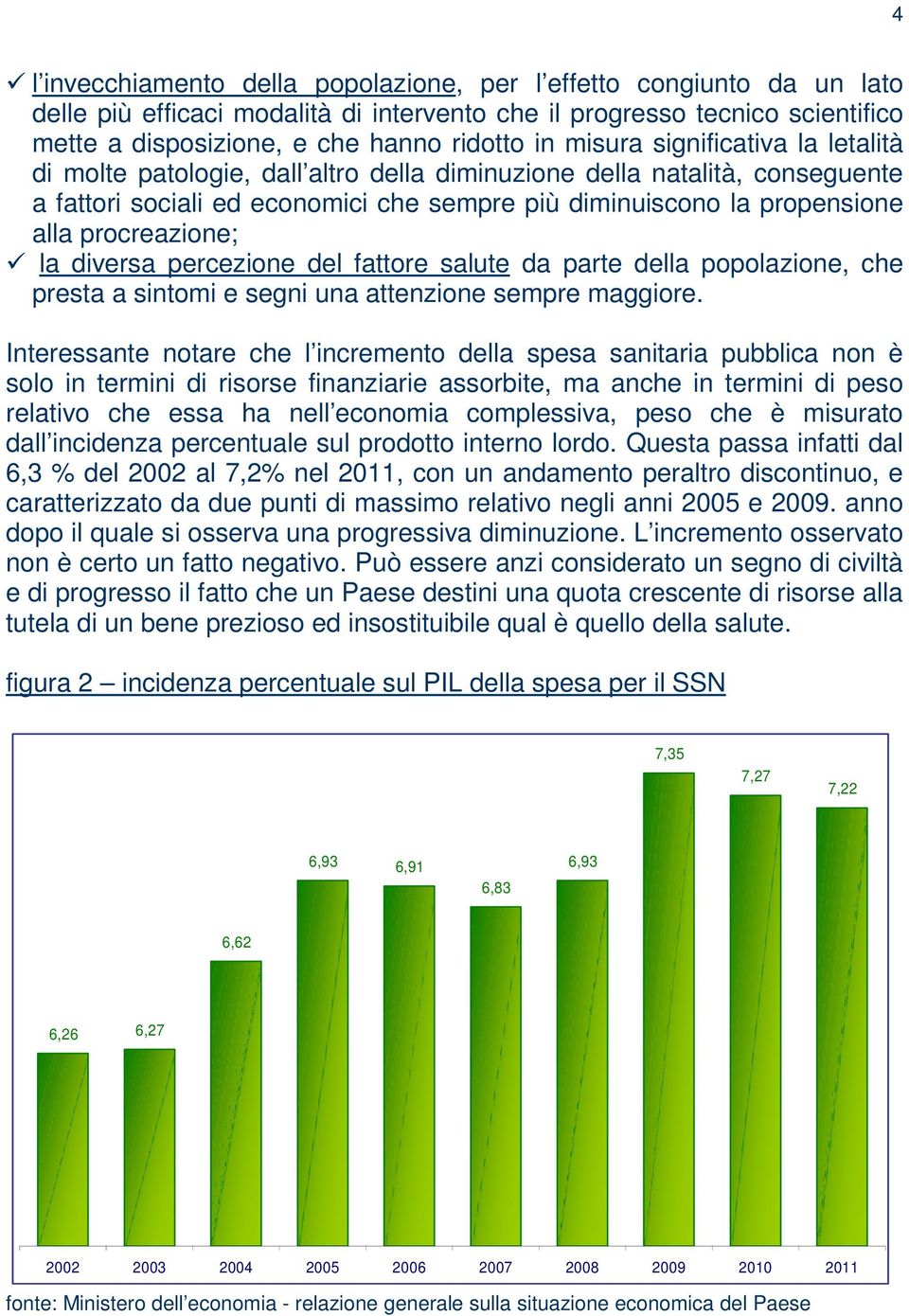 procreazione; la diversa percezione del fattore salute da parte della popolazione, che presta a sintomi e segni una attenzione sempre maggiore.