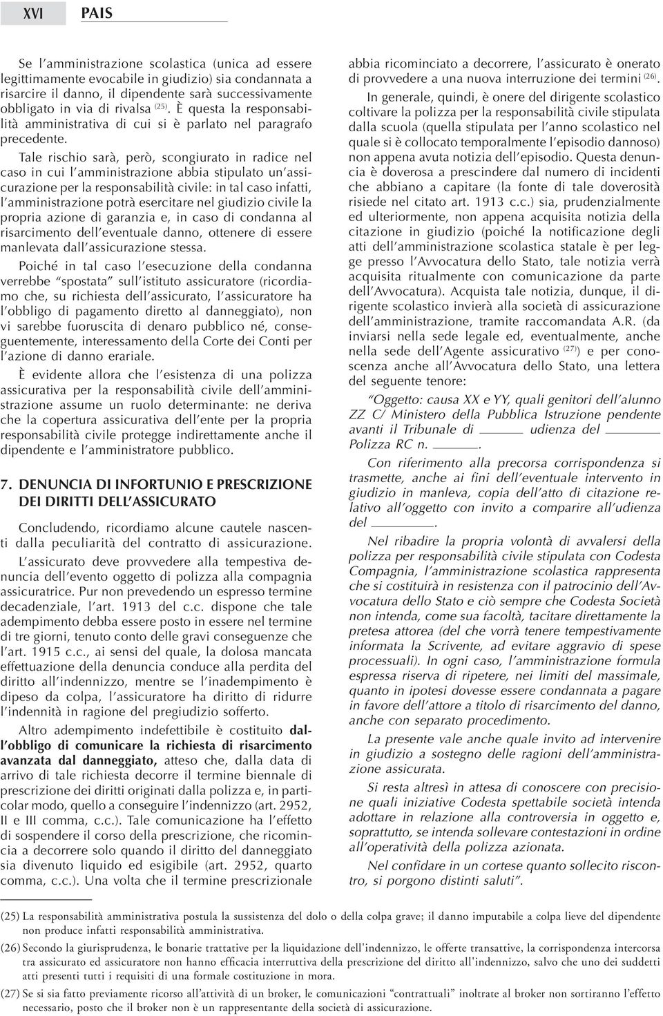 Tale rischio sarà, però, scongiurato in radice nel caso in cui l amministrazione abbia stipulato un assicurazione per la responsabilità civile: in tal caso infatti, l amministrazione potrà esercitare