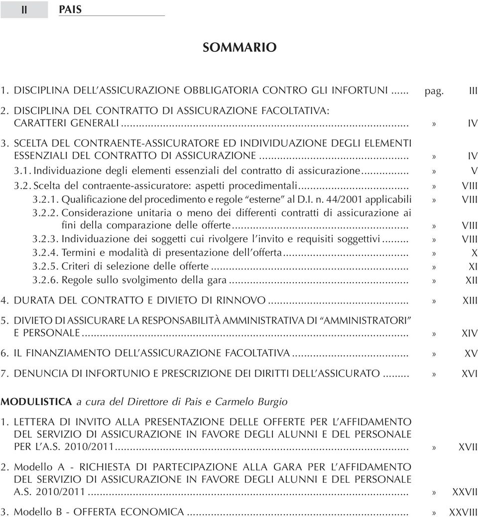 Scelta del contraente-assicuratore: aspetti procedimentali... 3.2.1. Qualificazione del procedimento e regole esterne al D.I. n. 44/2001 applicabili 3.2.2. Considerazione unitaria o meno dei differenti contratti di assicurazione ai fini della comparazione delle offerte.