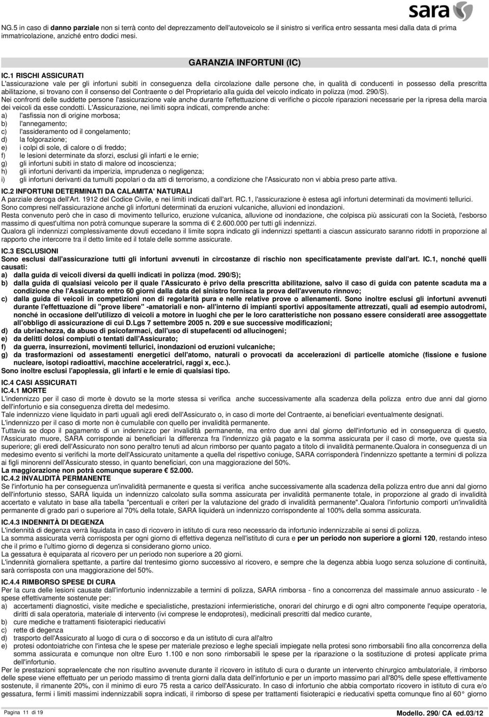 1 RISCHI ASSICURATI L'assicurazione vale per gli infortuni subiti in conseguenza della circolazione dalle persone che, in qualità di conducenti in possesso della prescritta abilitazione, si trovano