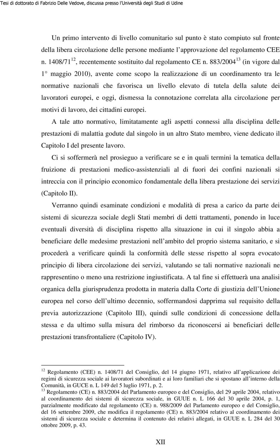 883/2004 13 (in vigore dal 1 maggio 2010), avente come scopo la realizzazione di un coordinamento tra le normative nazionali che favorisca un livello elevato di tutela della salute dei lavoratori