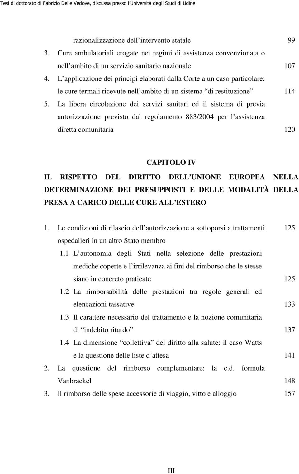 La libera circolazione dei servizi sanitari ed il sistema di previa autorizzazione previsto dal regolamento 883/2004 per l assistenza diretta comunitaria 120 CAPITOLO IV IL RISPETTO DEL DIRITTO DELL