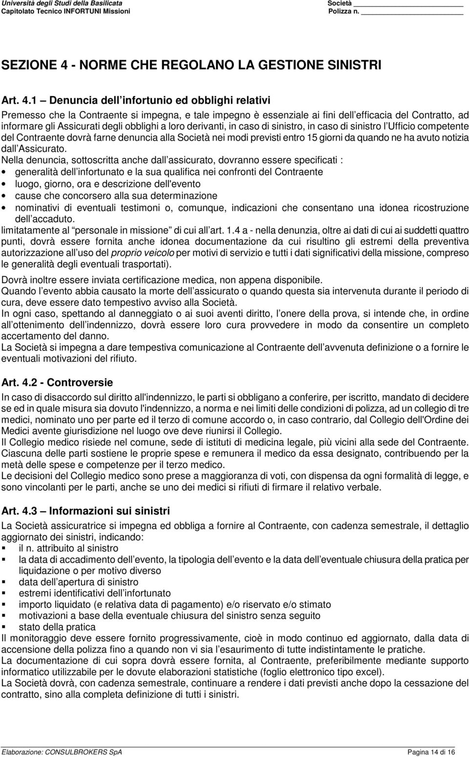 1 Denuncia dell infortunio ed obblighi relativi Premesso che la Contraente si impegna, e tale impegno è essenziale ai fini dell efficacia del Contratto, ad informare gli Assicurati degli obblighi a