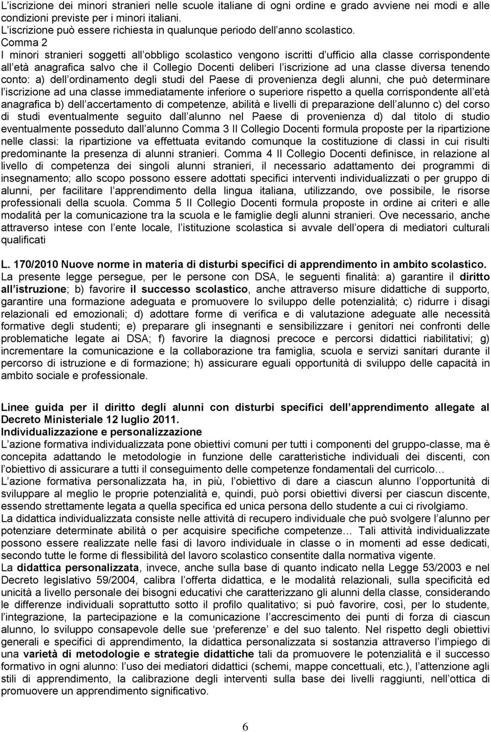 Comma 2 I minori stranieri soggetti all obbligo scolastico vengono iscritti d ufficio alla classe corrispondente all età anagrafica salvo che il Collegio Docenti deliberi l iscrizione ad una classe