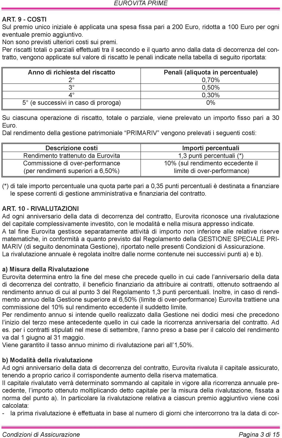 riportata: Anno di richiesta del riscatto Penali (aliquota in percentuale) 2 0,70% 3 0,50% 4 0,30% 5 (e successivi in caso di proroga) 0% Su ciascuna operazione di riscatto, totale o parziale, viene