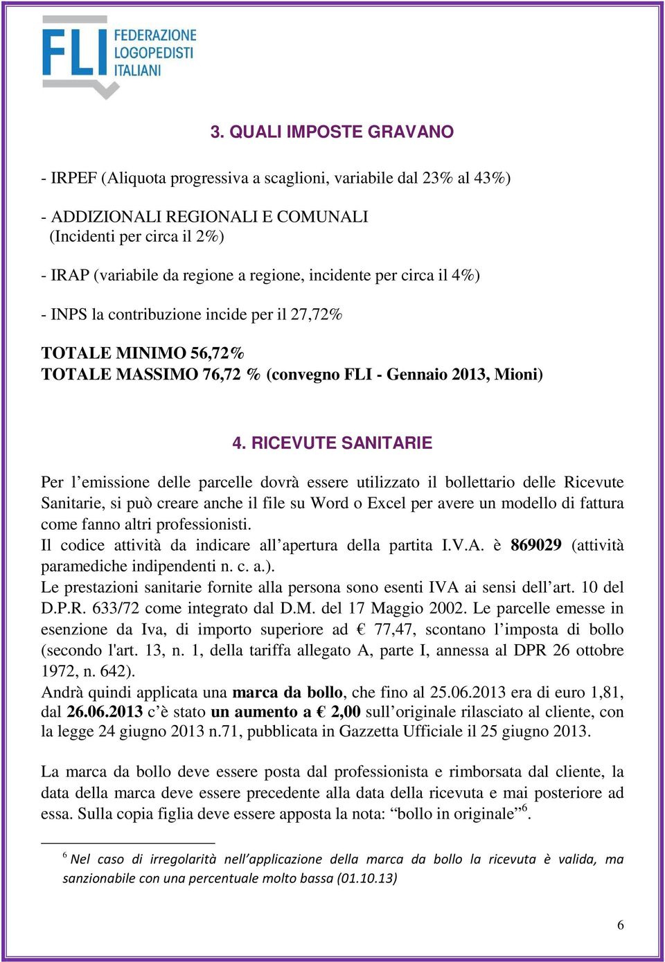 RICEVUTE SANITARIE Per l emissione delle parcelle dovrà essere utilizzato il bollettario delle Ricevute Sanitarie, si può creare anche il file su Word o Excel per avere un modello di fattura come