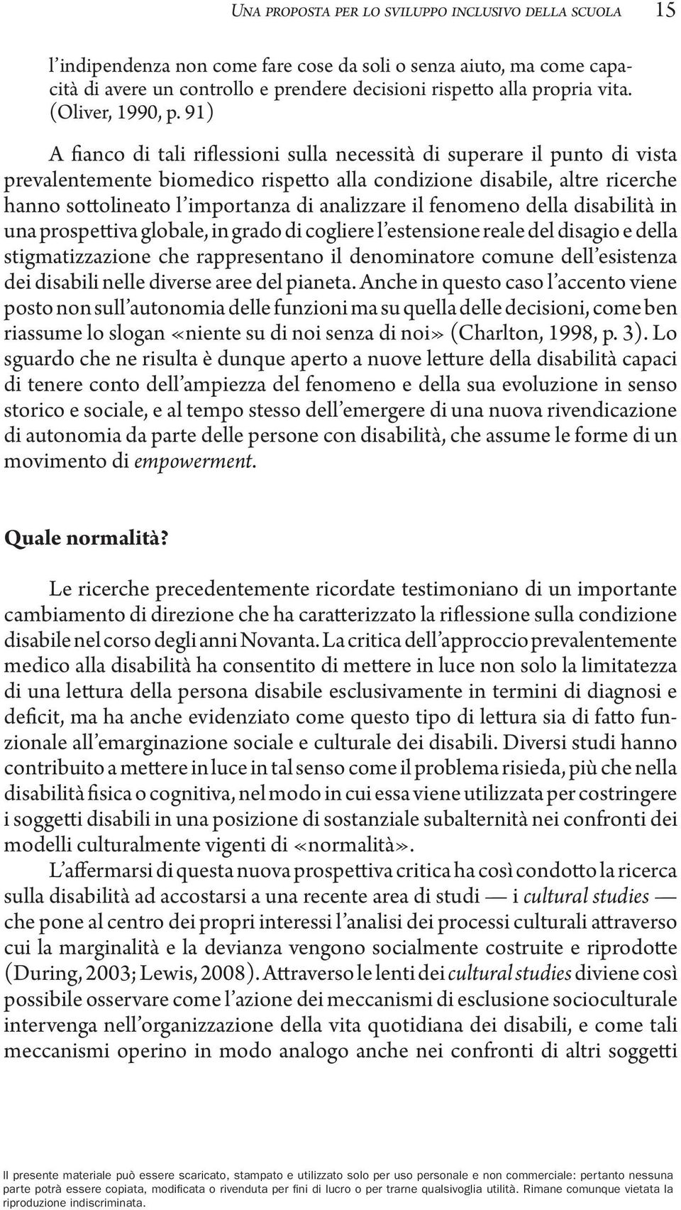 91) A fianco di tali riflessioni sulla necessità di superare il punto di vista prevalentemente biomedico rispetto alla condizione disabile, altre ricerche hanno sottolineato l importanza di