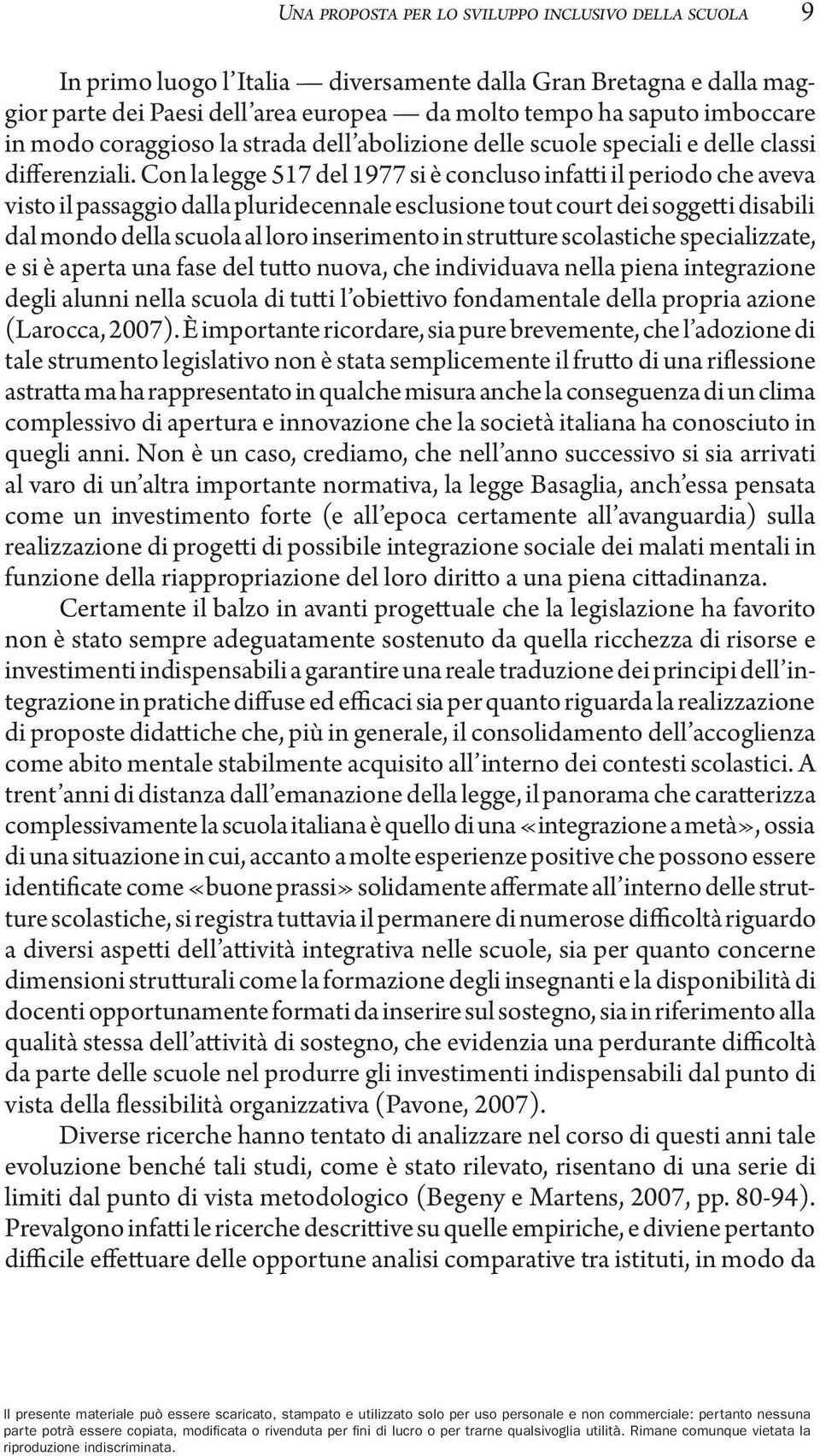 Con la legge 517 del 1977 si è concluso infatti il periodo che aveva visto il passaggio dalla pluridecennale esclusione tout court dei soggetti disabili dal mondo della scuola al loro inserimento in