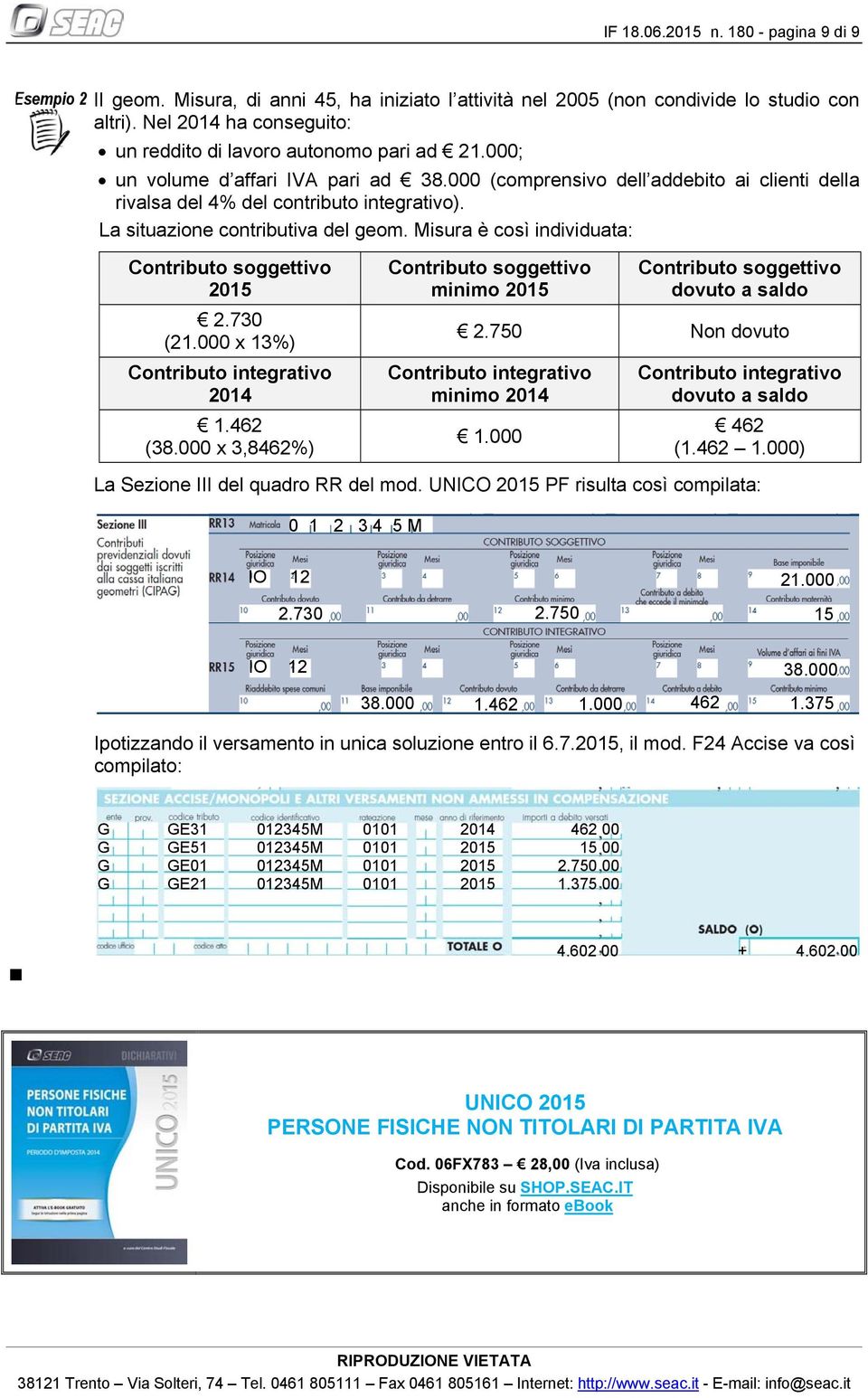 La situazione contributiva del geom. Misura è così individuata: 2015 2.730 (21.000 x 13%) 2014 1.462 (38.000 x 3,8462%) minimo 2015 dovuto a saldo 2.750 Non dovuto minimo 2014 1.