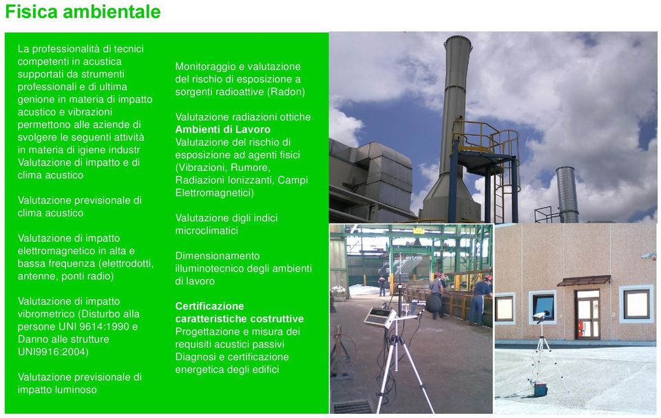 bassa frequenza (elettrodotti, antenne, ponti radio) Valutazione di impatto vibrometrico (Disturbo alla persone UNI 9614:1990 e Danno alle strutture UNI9916:2004) Valutazione previsionale di impatto