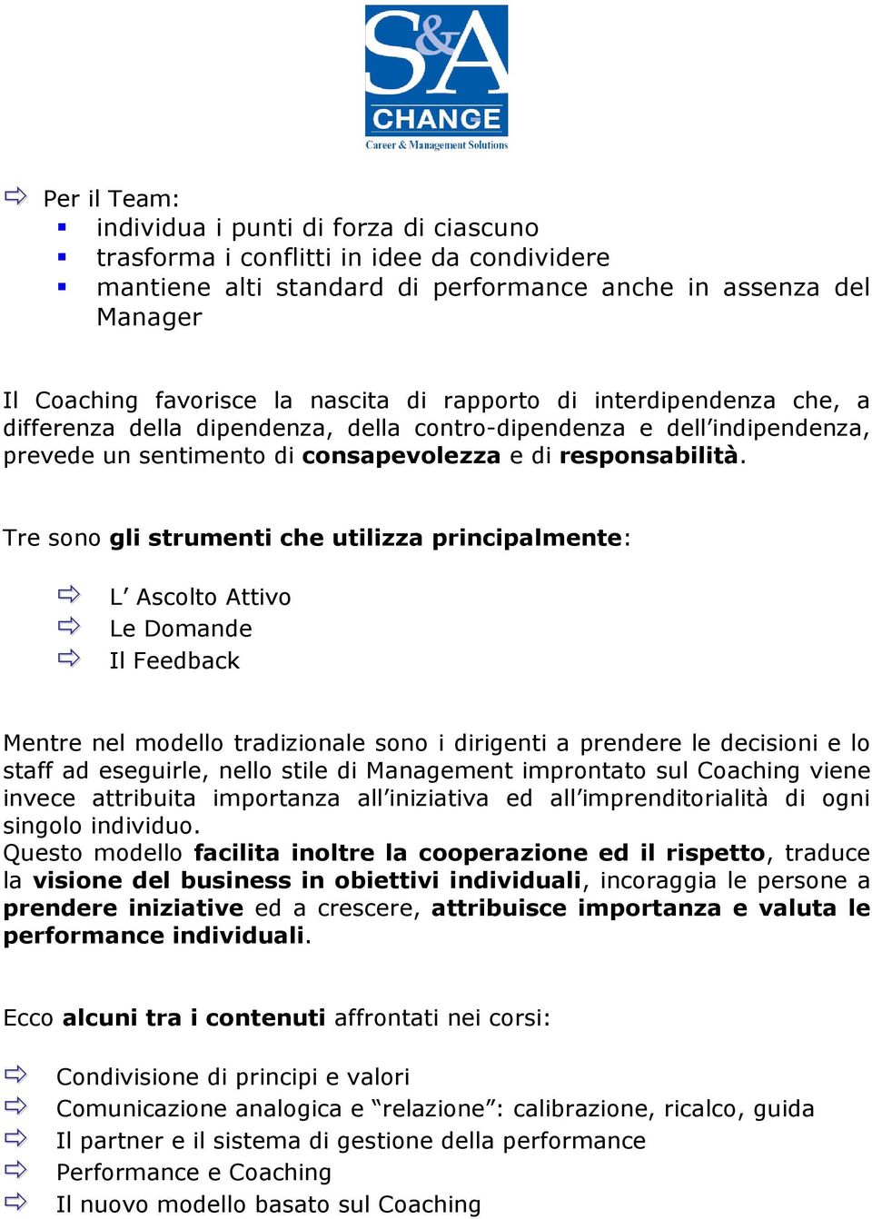 Tre sono gli strumenti che utilizza principalmente: L Ascolto Attivo Le Domande Il Feedback Mentre nel modello tradizionale sono i dirigenti a prendere le decisioni e lo staff ad eseguirle, nello