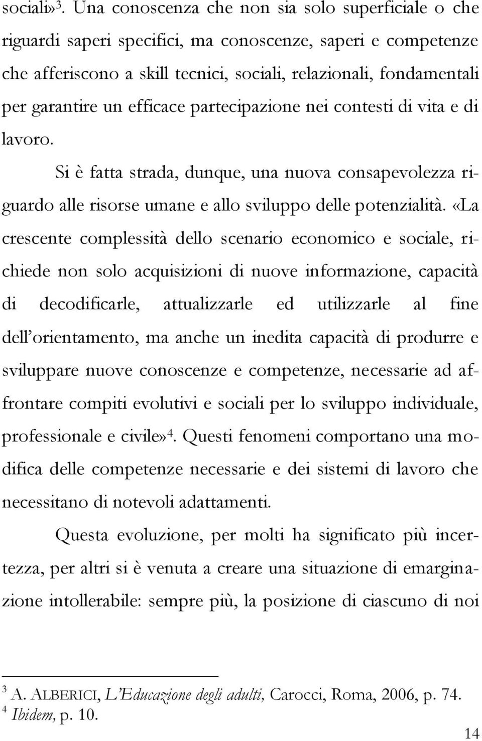 efficace partecipazione nei contesti di vita e di lavoro. Si è fatta strada, dunque, una nuova consapevolezza riguardo alle risorse umane e allo sviluppo delle potenzialità.