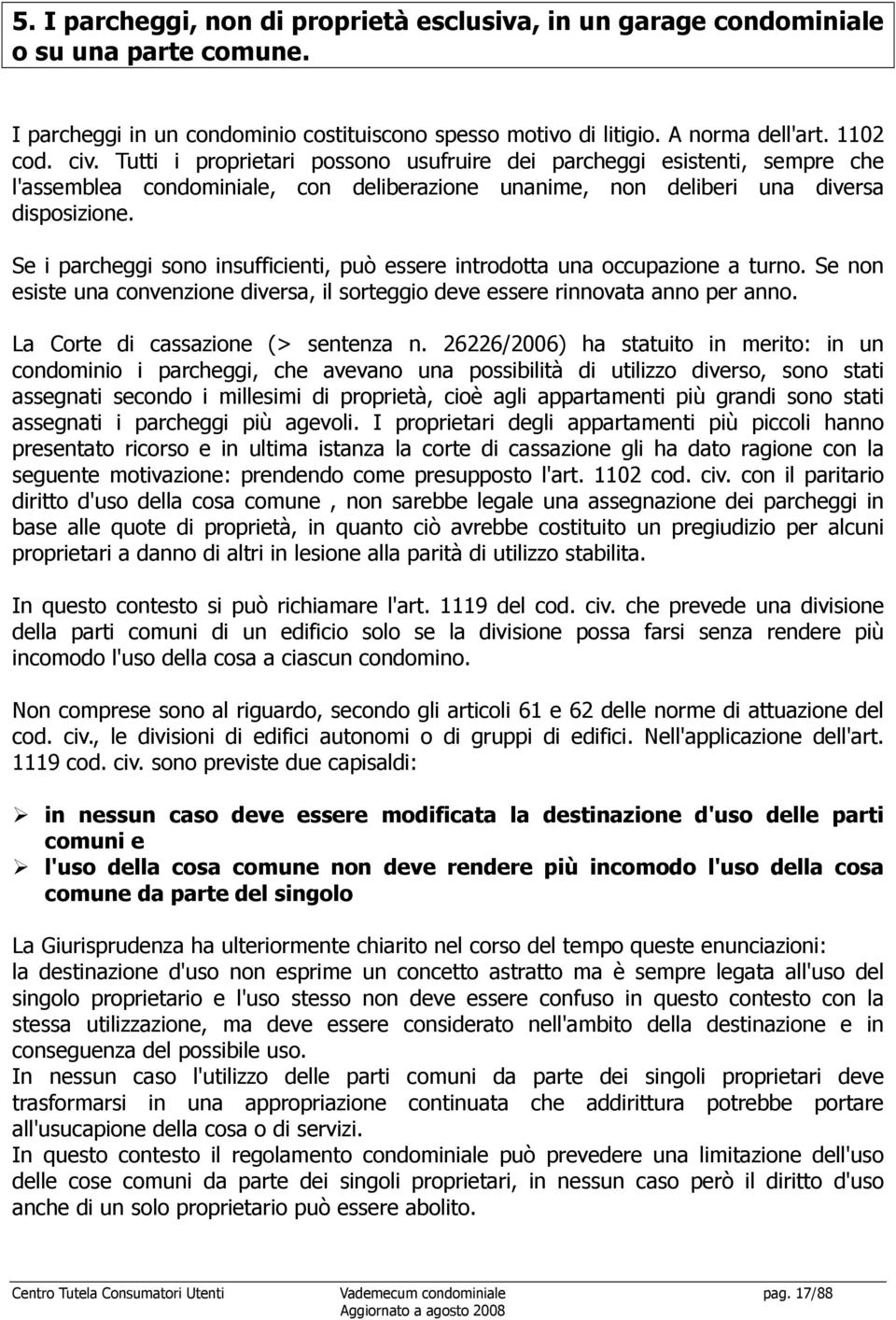 Se i parcheggi sono insufficienti, può essere introdotta una occupazione a turno. Se non esiste una convenzione diversa, il sorteggio deve essere rinnovata anno per anno.