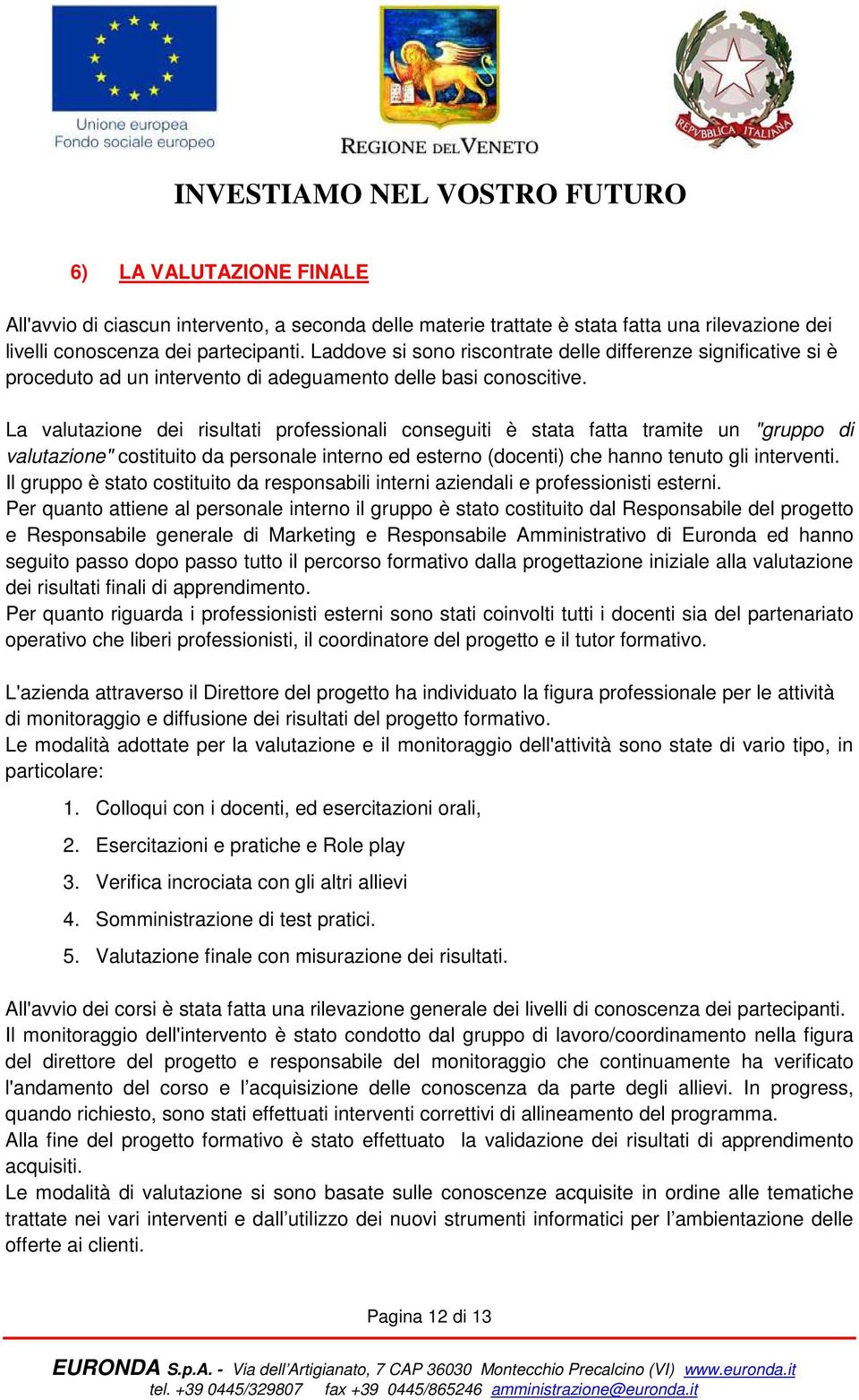 La valutazione dei risultati professionali conseguiti è stata fatta tramite un "gruppo di valutazione" costituito da personale interno ed esterno (docenti) che hanno tenuto gli interventi.