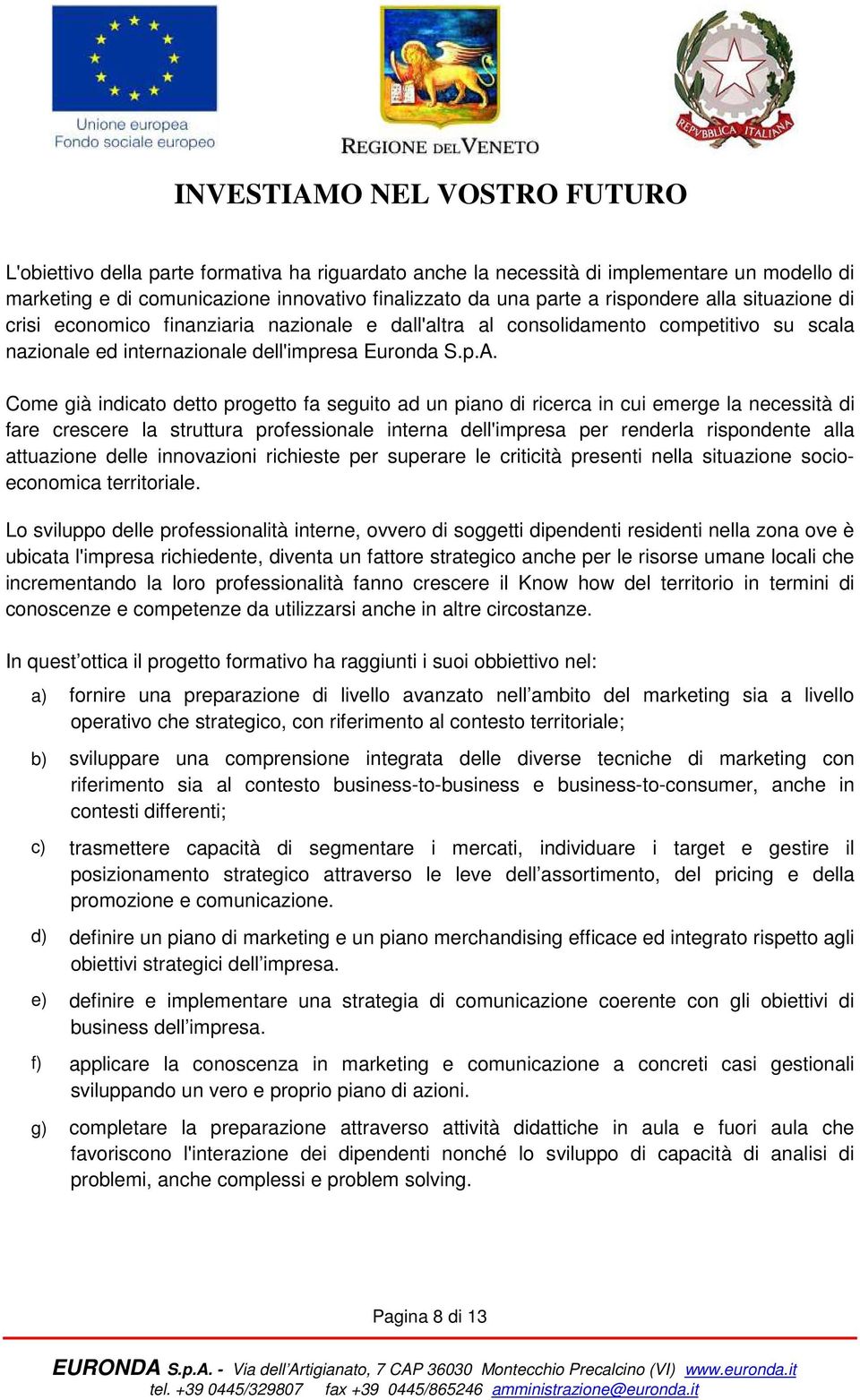 Come già indicato detto progetto fa seguito ad un piano di ricerca in cui emerge la necessità di fare crescere la struttura professionale interna dell'impresa per renderla rispondente alla attuazione