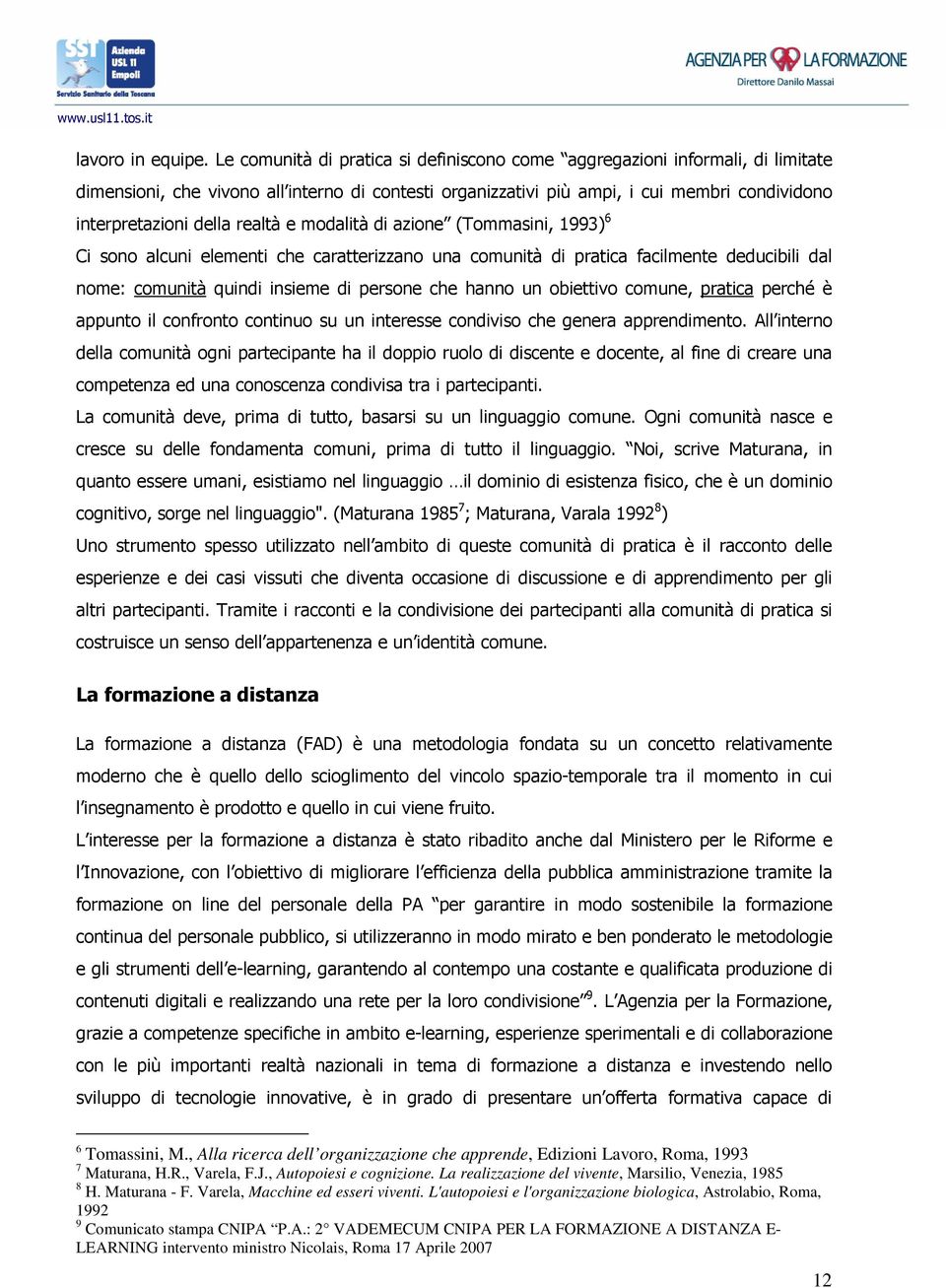 realtà e modalità di azione (Tommasini, 1993) 6 Ci sono alcuni elementi che caratterizzano una comunità di pratica facilmente deducibili dal nome: comunità quindi insieme di persone che hanno un