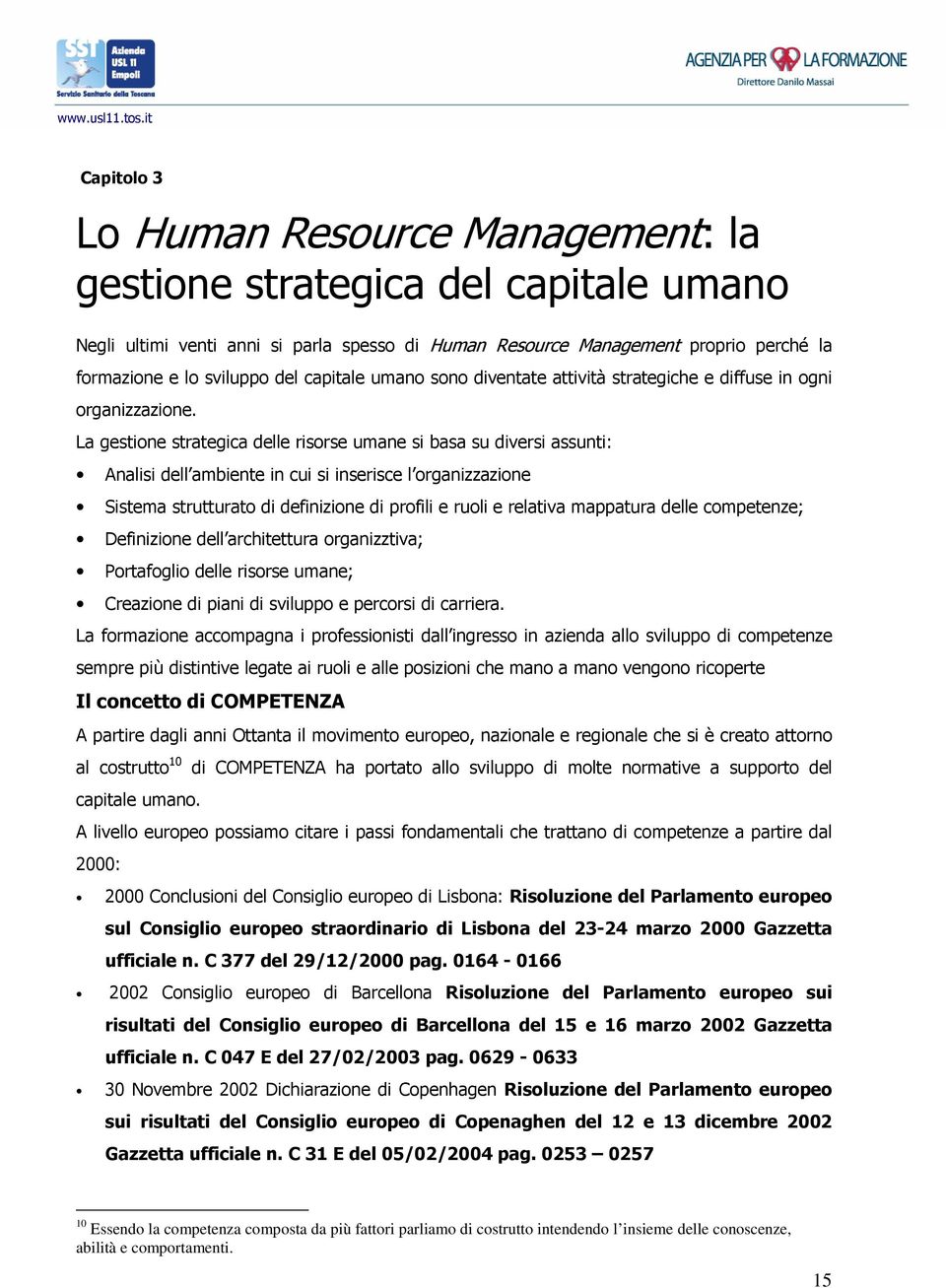La gestione strategica delle risorse umane si basa su diversi assunti: Analisi dell ambiente in cui si inserisce l organizzazione Sistema strutturato di definizione di profili e ruoli e relativa