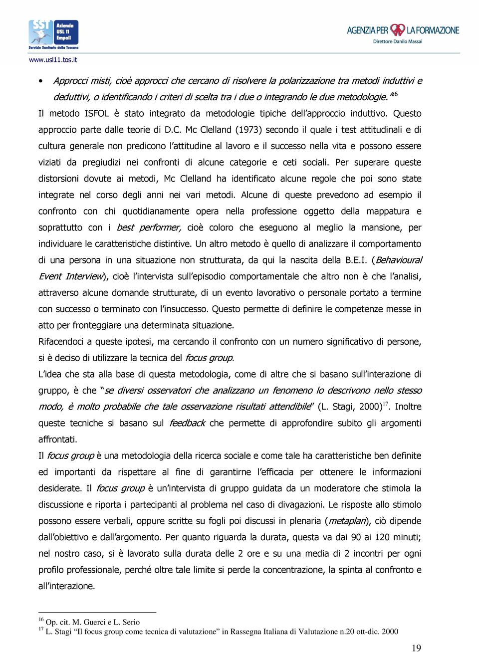 Mc Clelland (1973) secondo il quale i test attitudinali e di cultura generale non predicono l attitudine al lavoro e il successo nella vita e possono essere viziati da pregiudizi nei confronti di