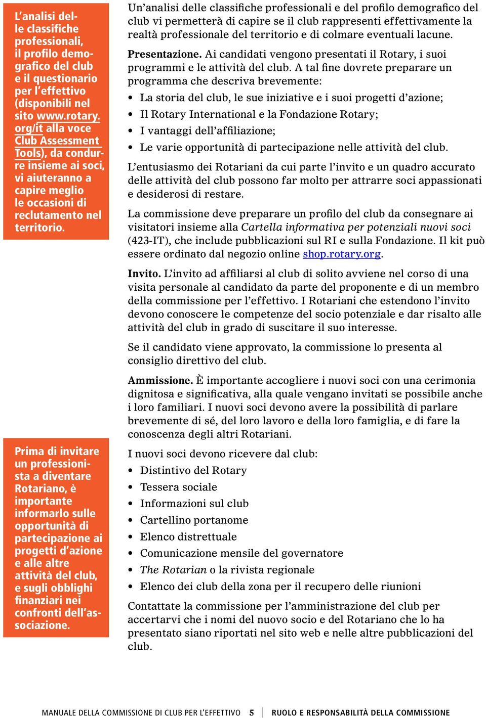 Prima di invitare un professionista a diventare Rotariano, è importante informarlo sulle opportunità di partecipazione ai progetti d azione e alle altre attività del club, e sugli obblighi finanziari