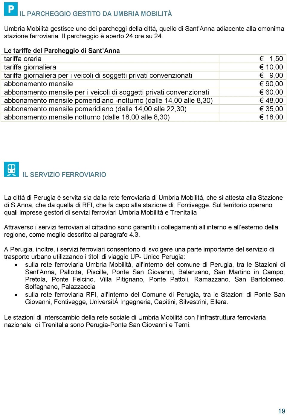 mensile per i veicoli di soggetti privati convenzionati 60,00 abbonamento mensile pomeridiano -notturno (dalle 14,00 alle 8,30) 48,00 abbonamento mensile pomeridiano (dalle 14,00 alle 22,30) 35,00