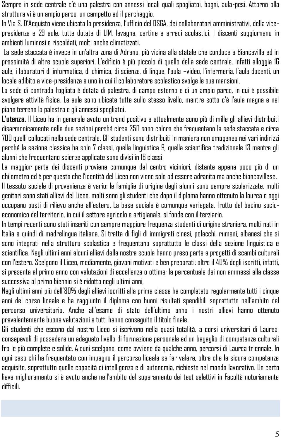 I discenti soggiornano in ambienti luminosi e riscaldati, molti anche climatizzati.