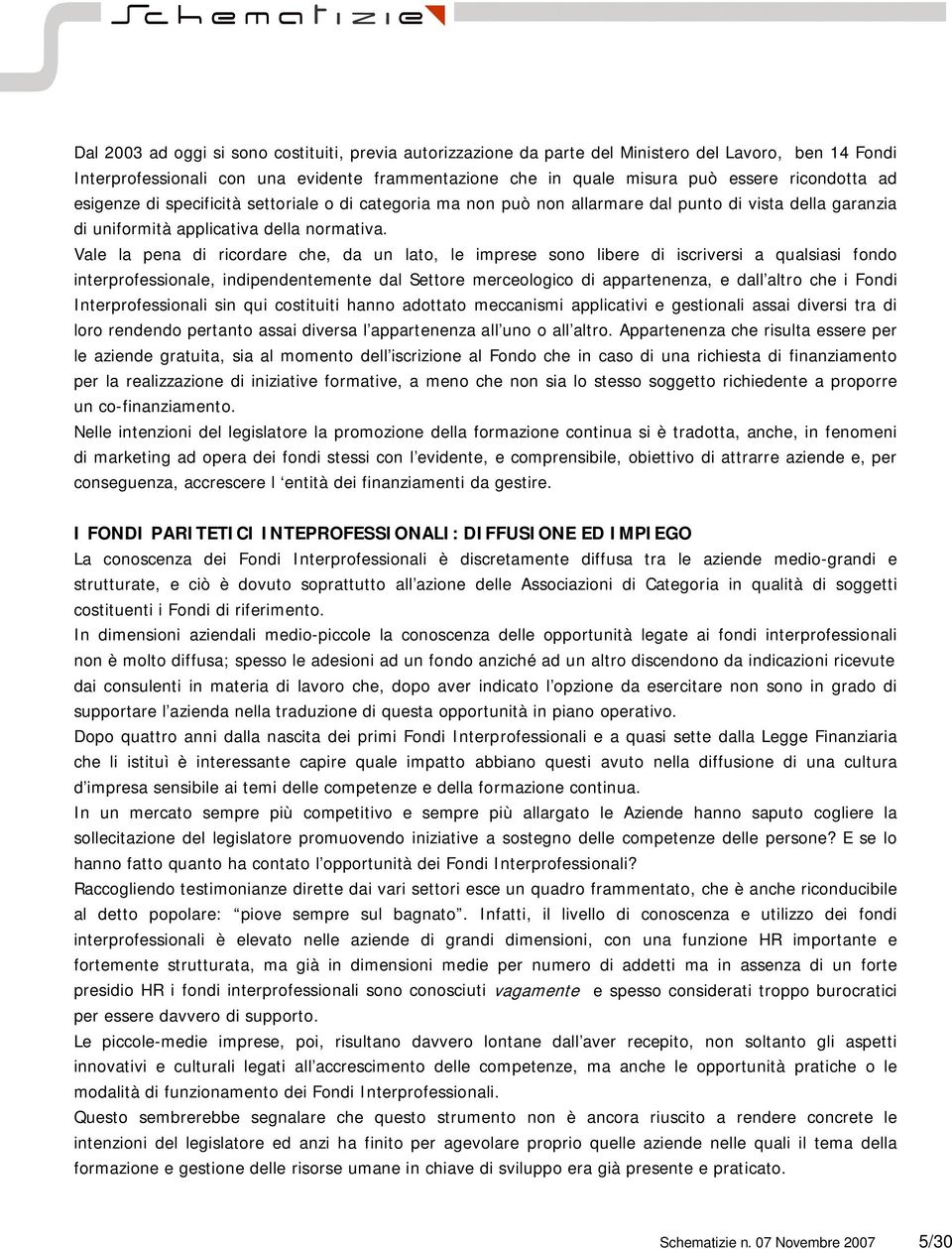 Vale la pena di ricordare che, da un lato, le imprese sono libere di iscriversi a qualsiasi fondo interprofessionale, indipendentemente dal Settore merceologico di appartenenza, e dall altro che i