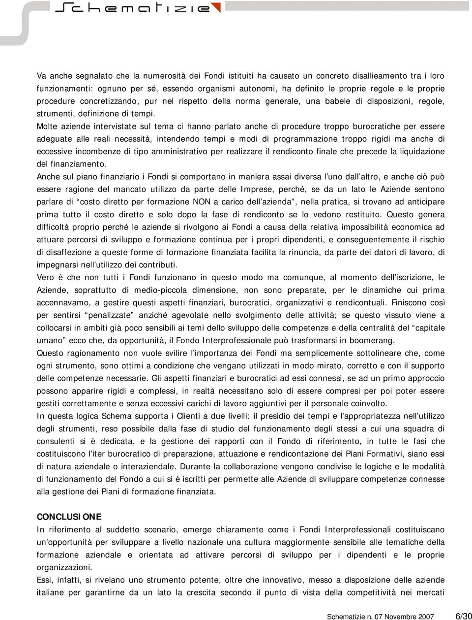 Molte aziende intervistate sul tema ci hanno parlato anche di procedure troppo burocratiche per essere adeguate alle reali necessità, intendendo tempi e modi di programmazione troppo rigidi ma anche