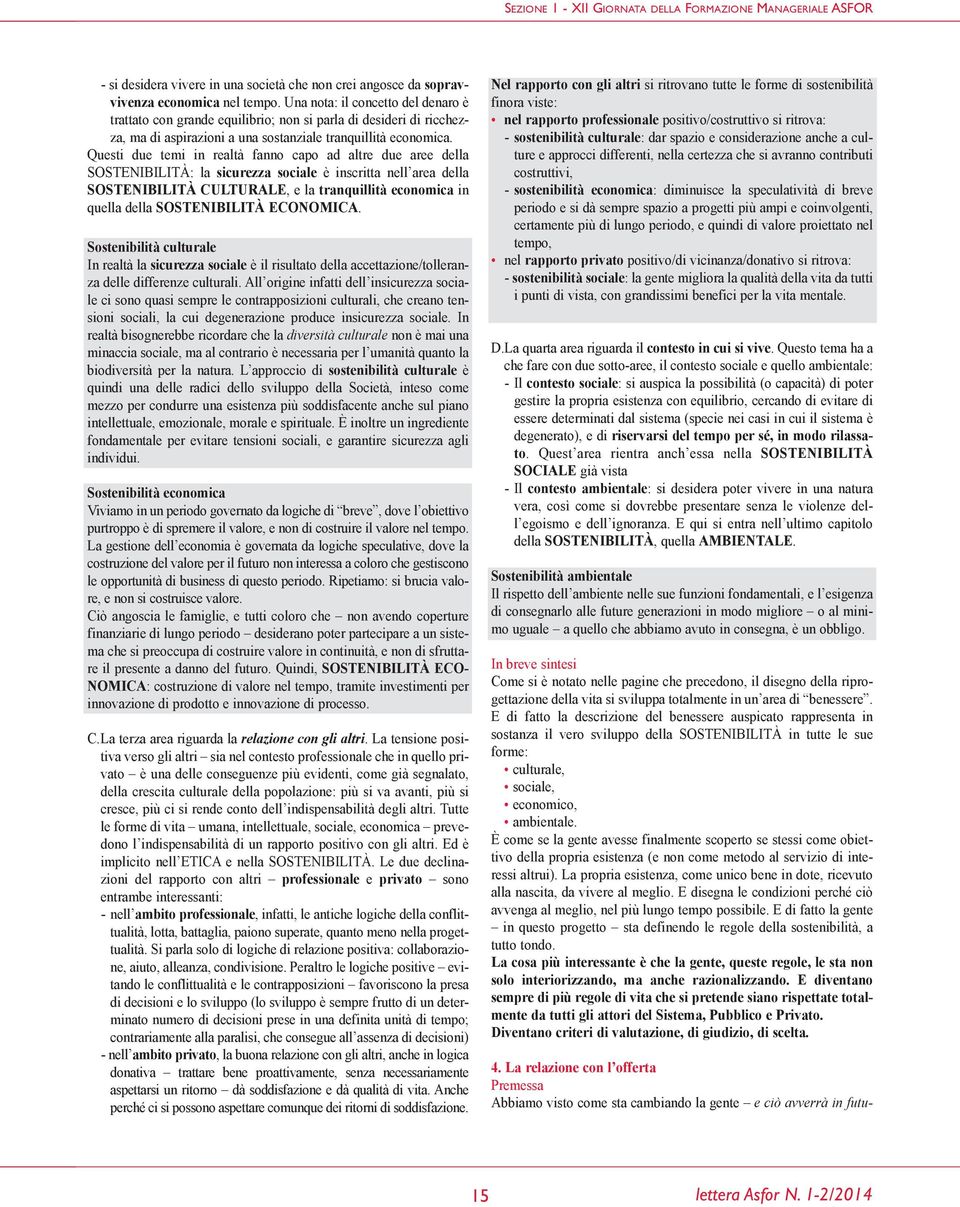 Questi due temi in realtà fanno capo ad altre due aree della SOSTENIBILITÀ: la sicurezza sociale è inscritta nell area della SOSTENIBILITÀ CULTURALE, e la tranquillità economica in quella della