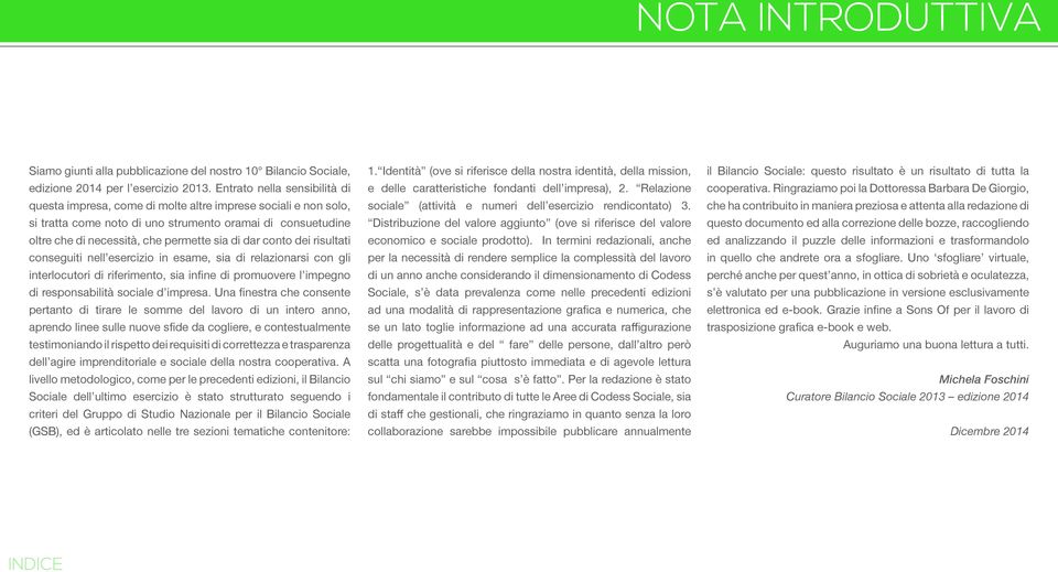 dar conto dei risultati conseguiti nell esercizio in esame, sia di relazionarsi con gli interlocutori di riferimento, sia infine di promuovere l impegno di responsabilità sociale d impresa.