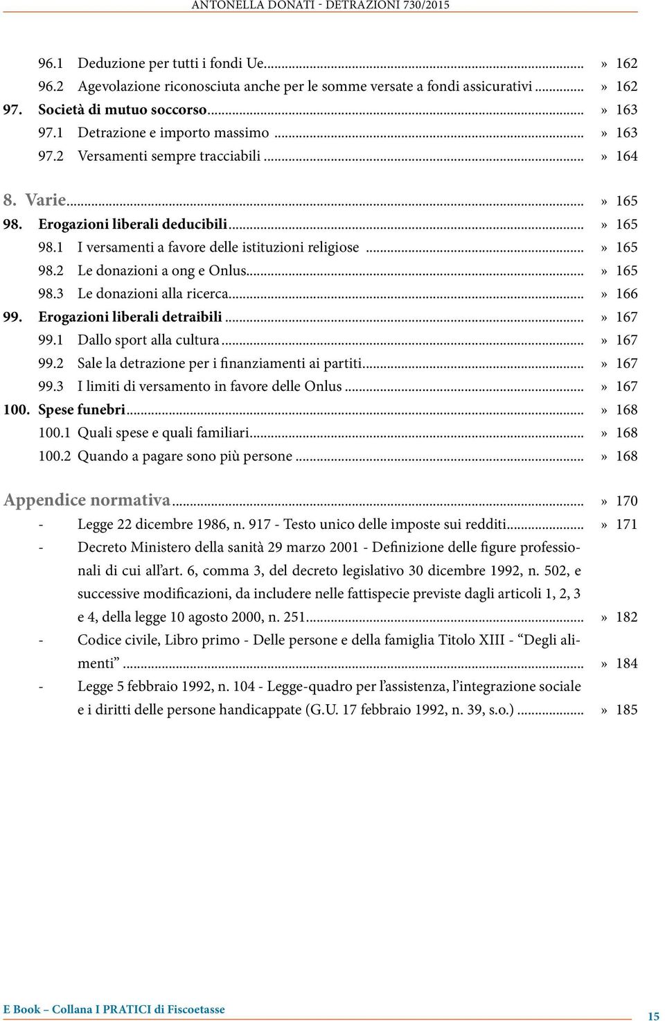 ..» 165 98.2 Le donazioni a ong e Onlus...» 165 98.3 Le donazioni alla ricerca...» 166 99. Erogazioni liberali detraibili...» 167 99.1 Dallo sport alla cultura...» 167 99.2 Sale la detrazione per i finanziamenti ai partiti.