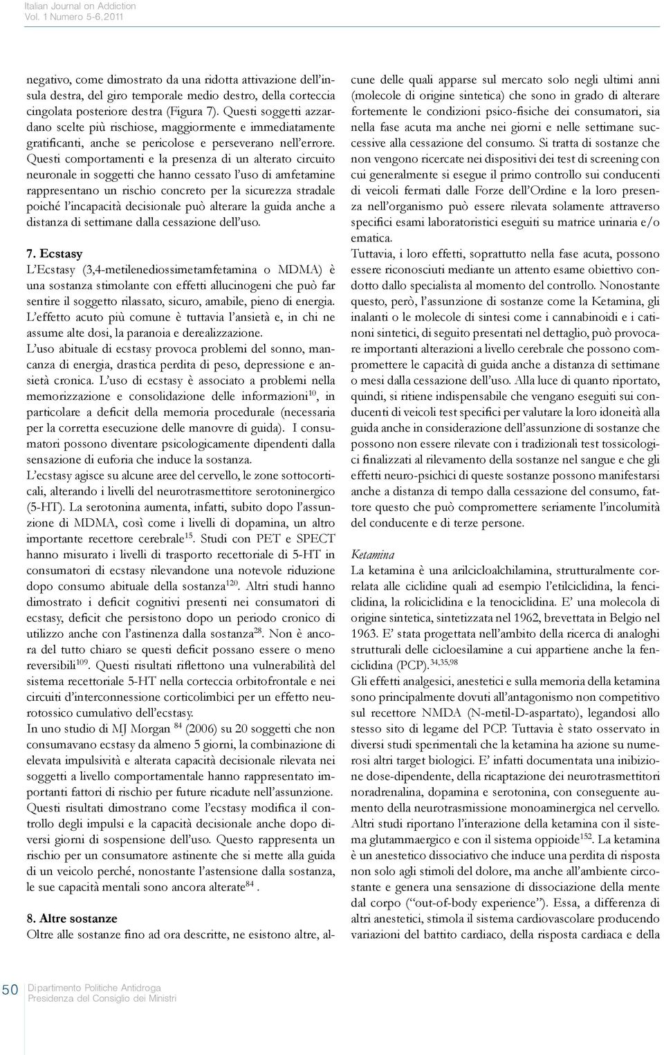 Questi soggetti azzardano scelte più rischiose, maggiormente e immediatamente gratificanti, anche se pericolose e perseverano nell errore.