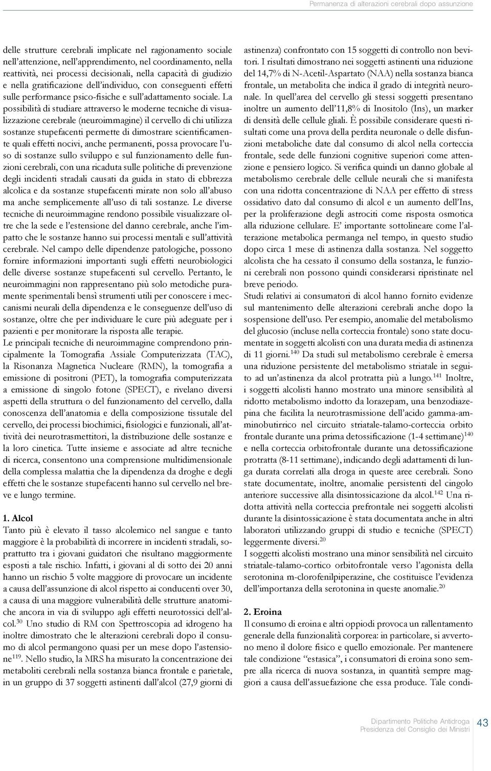 La possibilità di studiare attraverso le moderne tecniche di visualizzazione cerebrale (neuroimmagine) il cervello di chi utilizza sostanze stupefacenti permette di dimostrare scientificamente quali